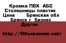 Кромка ПВХ, АБС. Столешницы,пластик › Цена ­ 1 - Брянская обл., Брянск г. Бизнес » Другое   